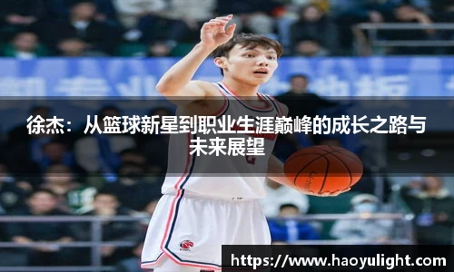徐杰：从篮球新星到职业生涯巅峰的成长之路与未来展望