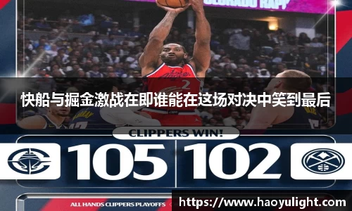 快船与掘金激战在即谁能在这场对决中笑到最后