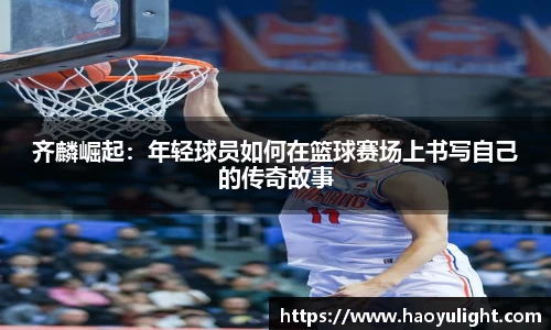齐麟崛起：年轻球员如何在篮球赛场上书写自己的传奇故事